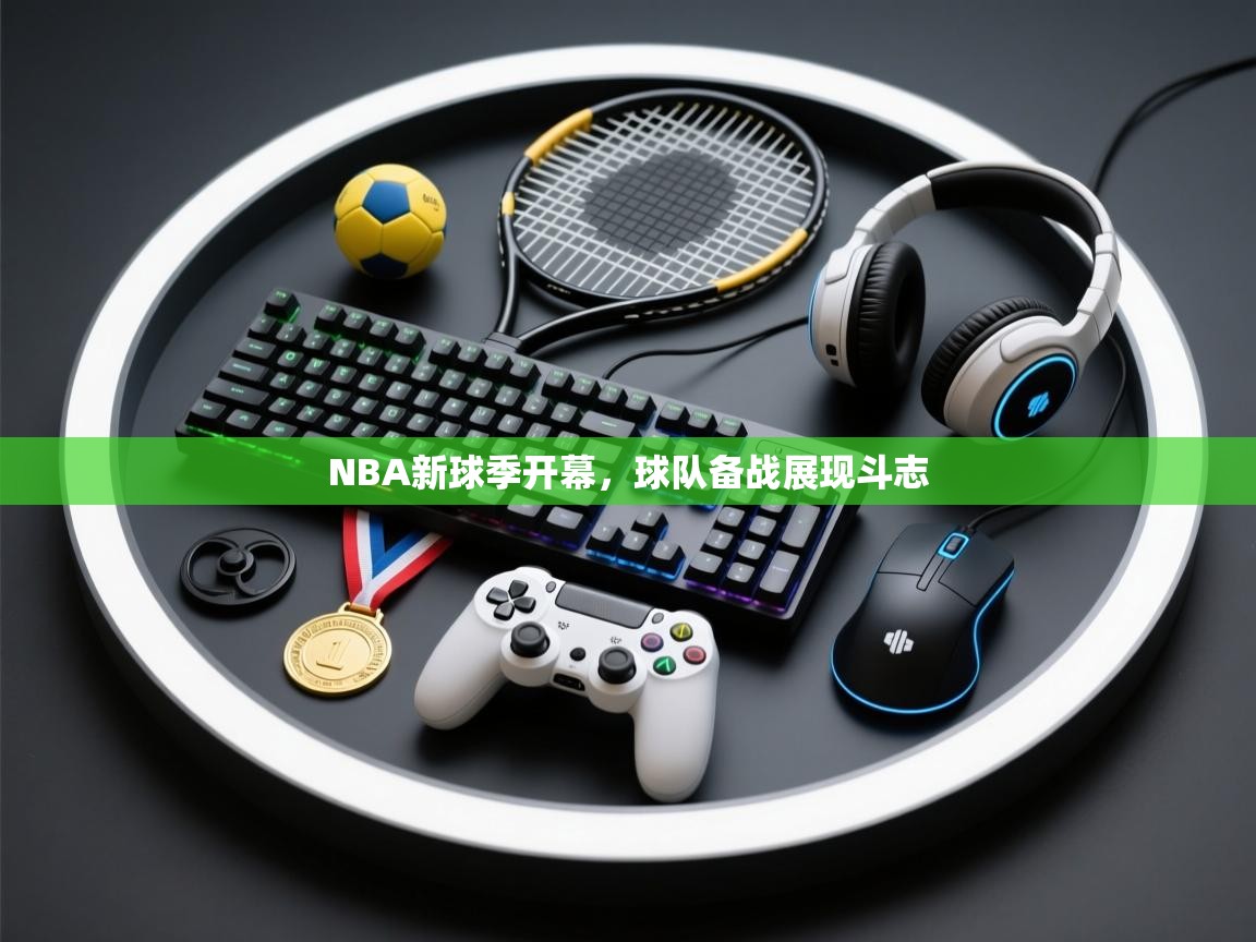 NBA新球季开幕，球队备战展现斗志
