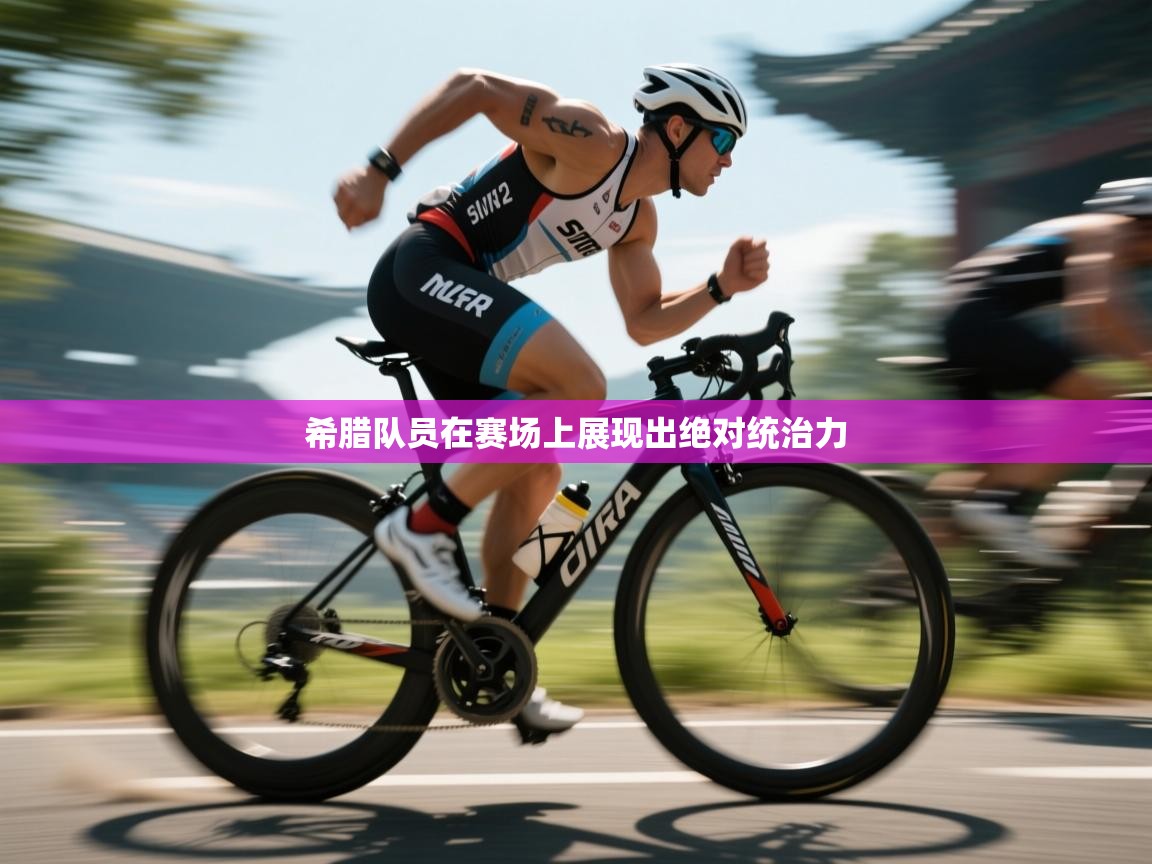 希腊队员在赛场上展现出绝对统治力