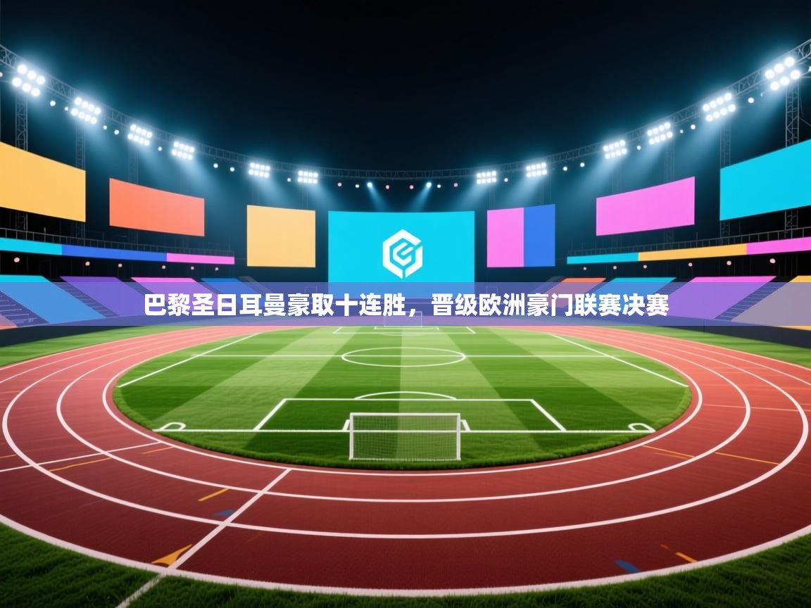 巴黎圣日耳曼豪取十连胜，晋级欧洲豪门联赛决赛