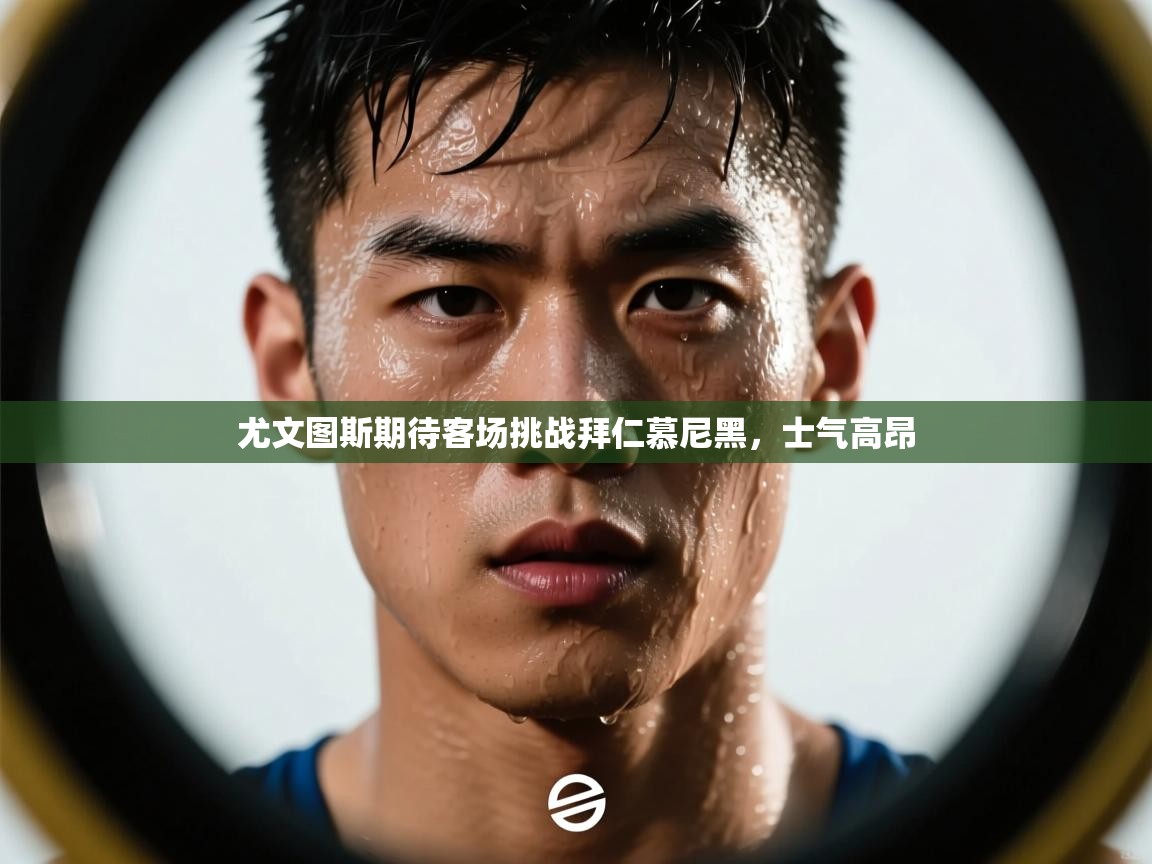 尤文图斯期待客场挑战拜仁慕尼黑，士气高昂