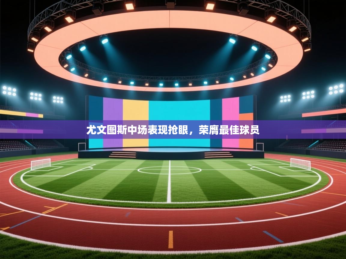 尤文图斯中场表现抢眼，荣膺最佳球员