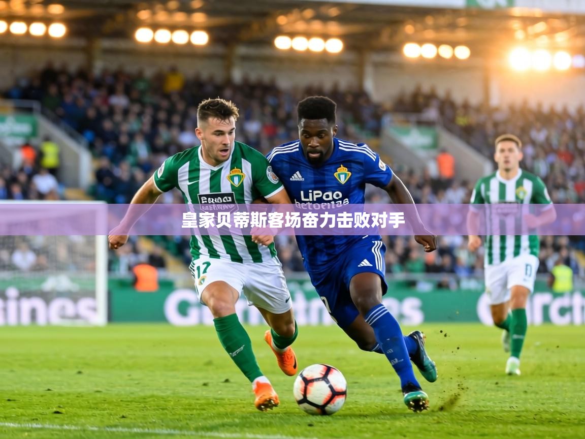 皇家贝蒂斯客场奋力击败对手