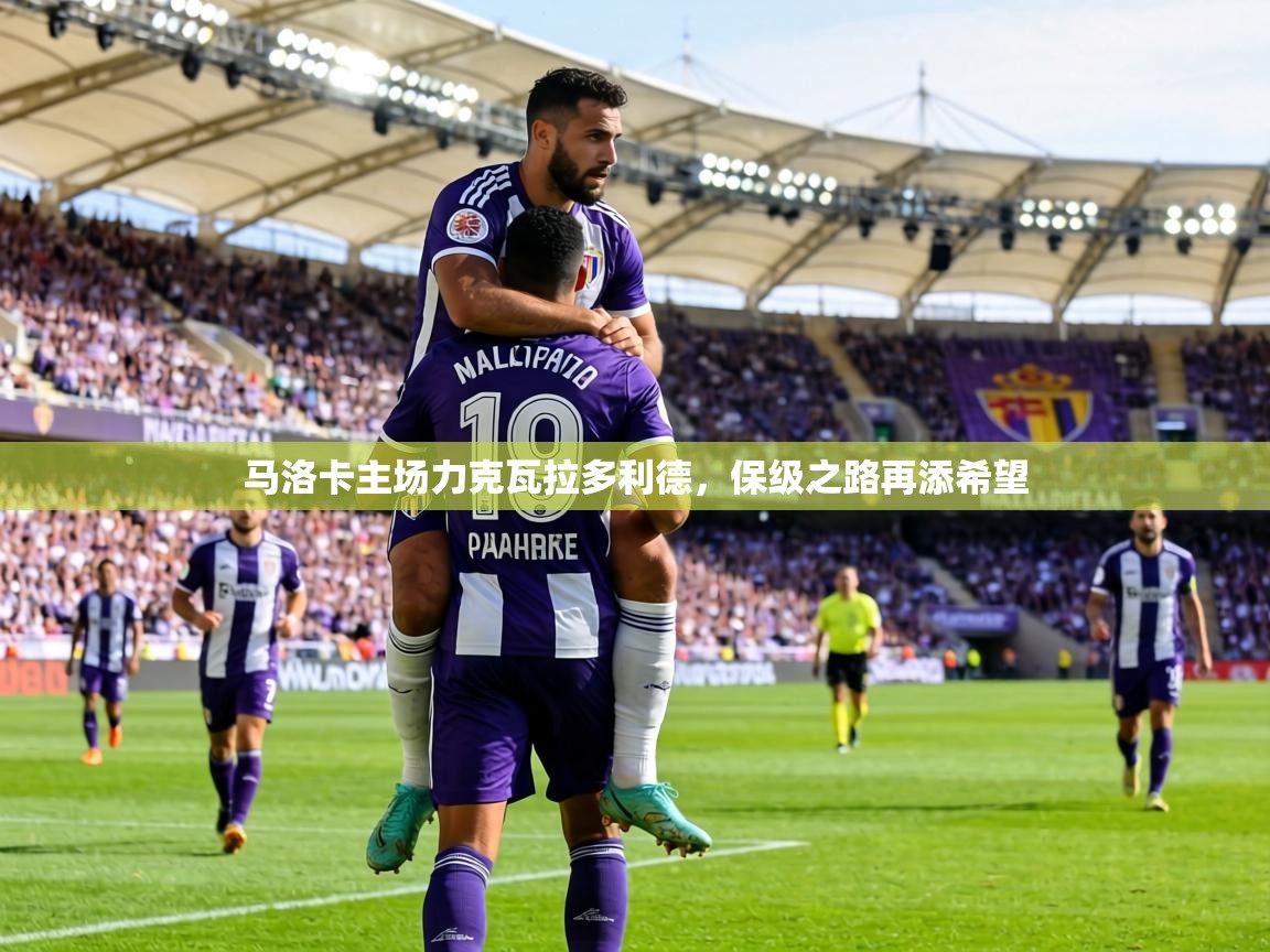 马洛卡主场力克瓦拉多利德，保级之路再添希望