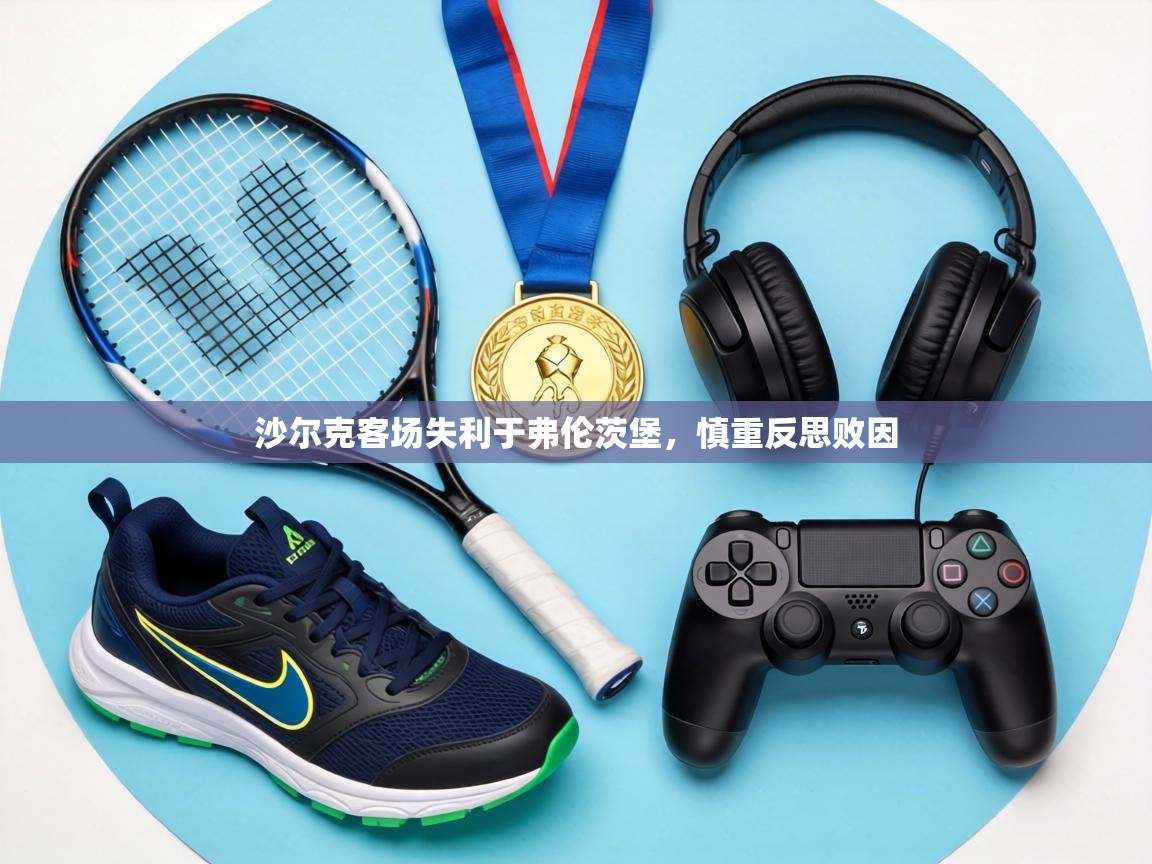 沙尔克客场失利于弗伦茨堡，慎重反思败因